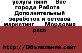 услуги няни  - Все города Работа » Дополнительный заработок и сетевой маркетинг   . Мордовия респ.